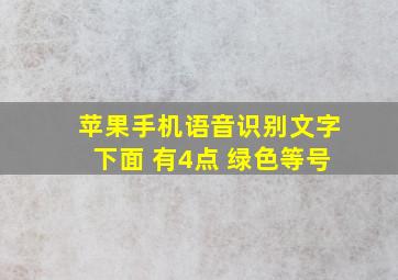 苹果手机语音识别文字下面 有4点 绿色等号